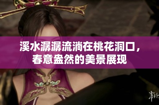 溪水潺潺流淌在桃花洞口，春意盎然的美景展现
