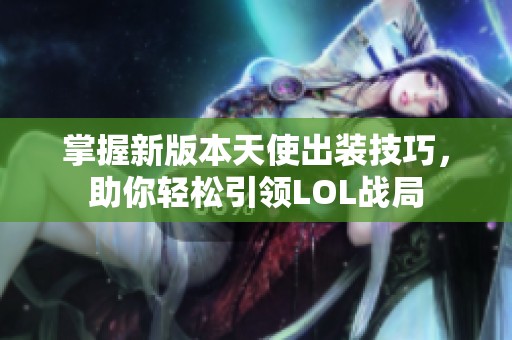 掌握新版本天使出装技巧，助你轻松引领LOL战局