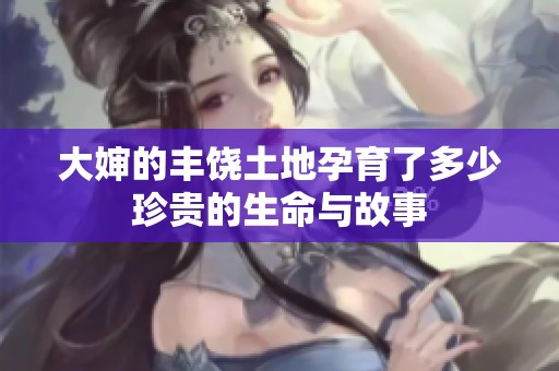 大婶的丰饶土地孕育了多少珍贵的生命与故事