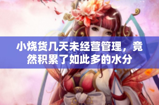 小烧货几天未经营管理，竟然积累了如此多的水分
