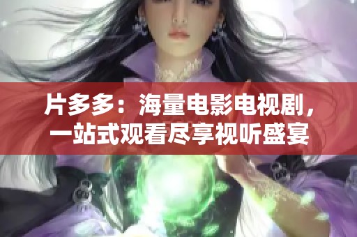 片多多：海量电影电视剧，一站式观看尽享视听盛宴