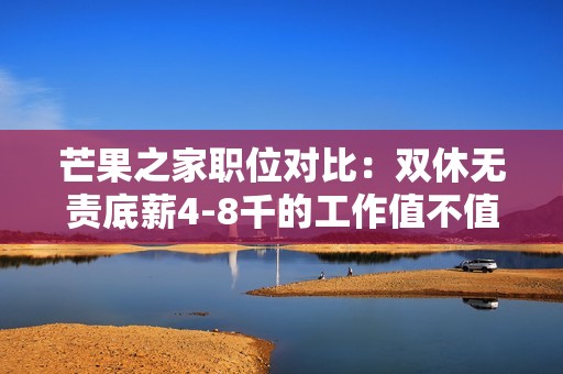 芒果之家职位对比：双休无责底薪4-8千的工作值不值得选择