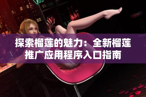 探索榴莲的魅力：全新榴莲推广应用程序入口指南