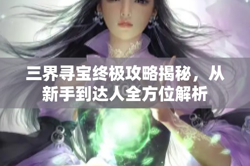 三界寻宝终极攻略揭秘，从新手到达人全方位解析