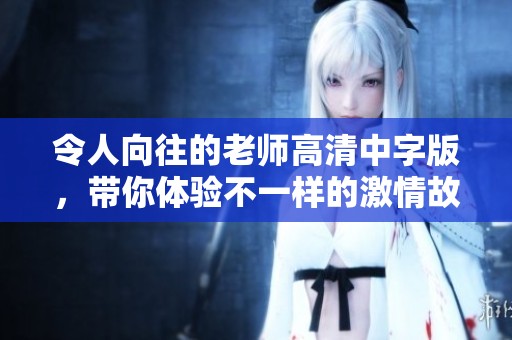令人向往的老师高清中字版，带你体验不一样的激情故事