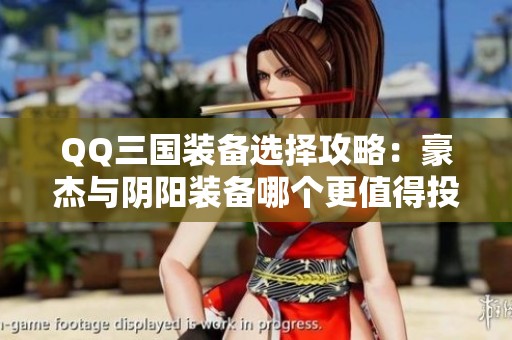 QQ三国装备选择攻略：豪杰与阴阳装备哪个更值得投资？