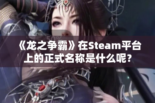 《龙之争霸》在Steam平台上的正式名称是什么呢？