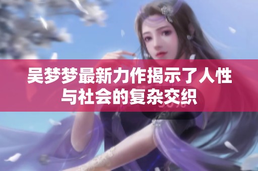 吴梦梦最新力作揭示了人性与社会的复杂交织