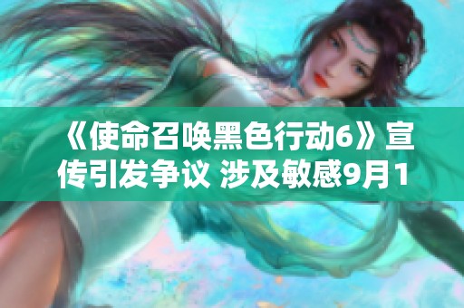 《使命召唤黑色行动6》宣传引发争议 涉及敏感9月11日图像