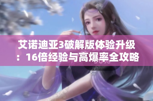 艾诺迪亚3破解版体验升级：16倍经验与高爆率全攻略分享