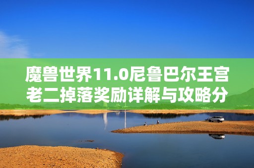 魔兽世界11.0尼鲁巴尔王宫老二掉落奖励详解与攻略分析