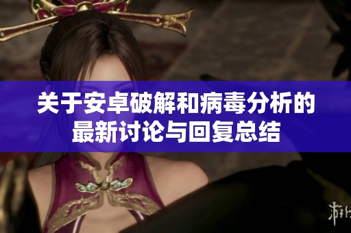 关于安卓破解和病毒分析的最新讨论与回复总结