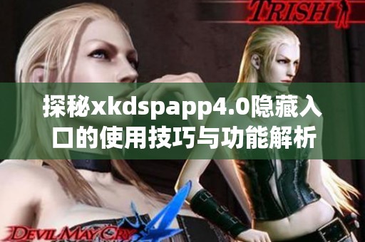 探秘xkdspapp4.0隐藏入口的使用技巧与功能解析