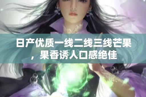 日产优质一线二线三线芒果，果香诱人口感绝佳