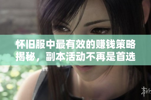 怀旧服中最有效的赚钱策略揭秘，副本活动不再是首选