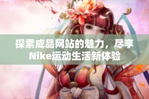 探索成品网站的魅力，尽享Nike运动生活新体验