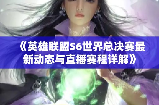 《英雄联盟S6世界总决赛最新动态与直播赛程详解》