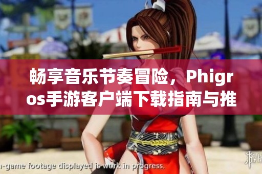 畅享音乐节奏冒险，Phigros手游客户端下载指南与推荐