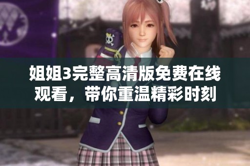 姐姐3完整高清版免费在线观看，带你重温精彩时刻