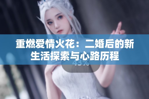 重燃爱情火花：二婚后的新生活探索与心路历程