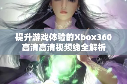 提升游戏体验的Xbox360高清高清视频线全解析