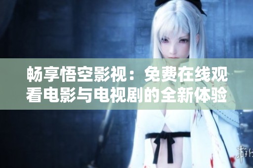畅享悟空影视：免费在线观看电影与电视剧的全新体验