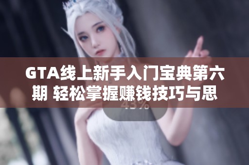 GTA线上新手入门宝典第六期 轻松掌握赚钱技巧与思路