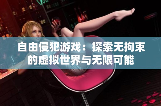 自由侵犯游戏：探索无拘束的虚拟世界与无限可能