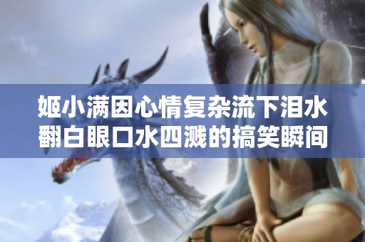 姬小满因心情复杂流下泪水翻白眼口水四溅的搞笑瞬间