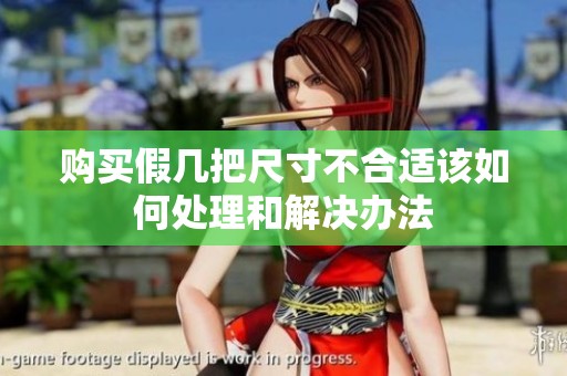 购买假几把尺寸不合适该如何处理和解决办法