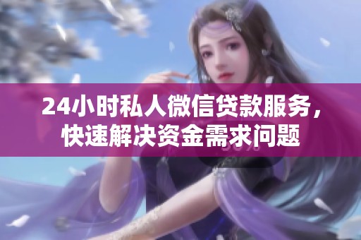 24小时私人微信贷款服务，快速解决资金需求问题