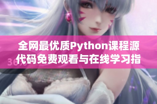 全网最优质Python课程源代码免费观看与在线学习指南