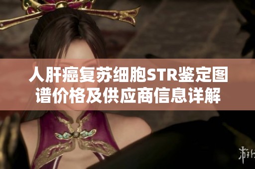 人肝癌复苏细胞STR鉴定图谱价格及供应商信息详解