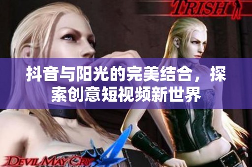 抖音与阳光的完美结合，探索创意短视频新世界