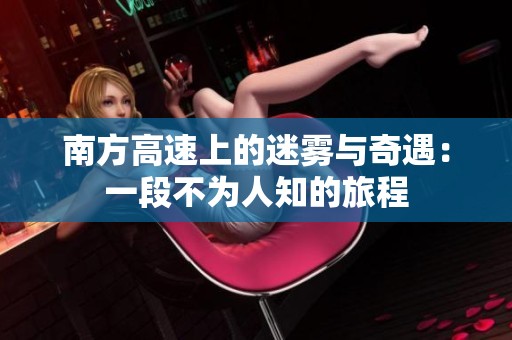 南方高速上的迷雾与奇遇：一段不为人知的旅程