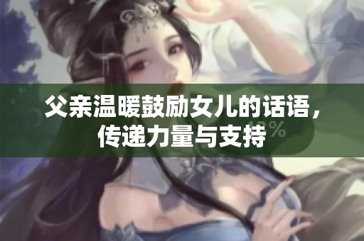 父亲温暖鼓励女儿的话语，传递力量与支持