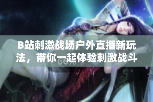 B站刺激战场户外直播新玩法，带你一起体验刺激战斗乐趣