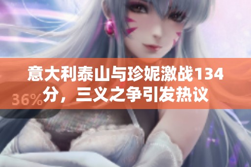 意大利泰山与珍妮激战134分，三义之争引发热议