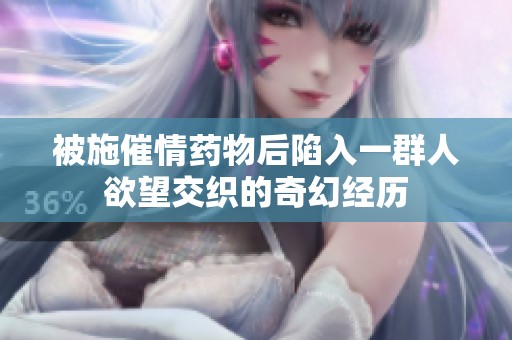 被施催情药物后陷入一群人欲望交织的奇幻经历
