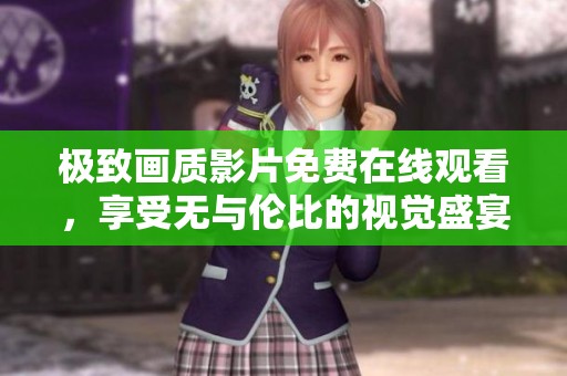 极致画质影片免费在线观看，享受无与伦比的视觉盛宴