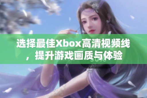 选择最佳Xbox高清视频线，提升游戏画质与体验