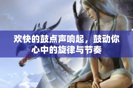 欢快的鼓点声响起，鼓动你心中的旋律与节奏