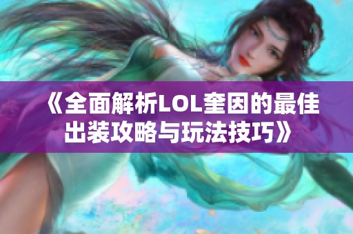 《全面解析LOL奎因的最佳出装攻略与玩法技巧》