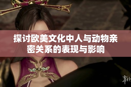 探讨欧美文化中人与动物亲密关系的表现与影响
