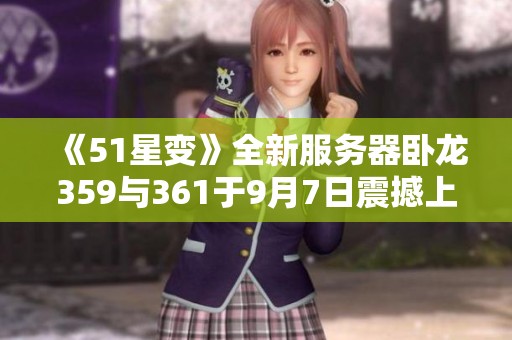 《51星变》全新服务器卧龙359与361于9月7日震撼上线！