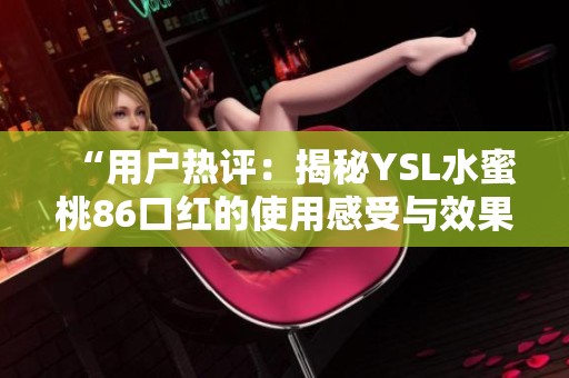 “用户热评：揭秘YSL水蜜桃86口红的使用感受与效果”