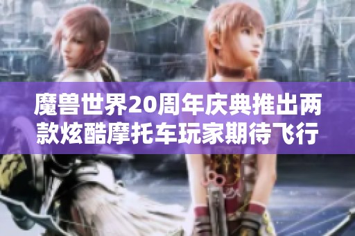 魔兽世界20周年庆典推出两款炫酷摩托车玩家期待飞行功能