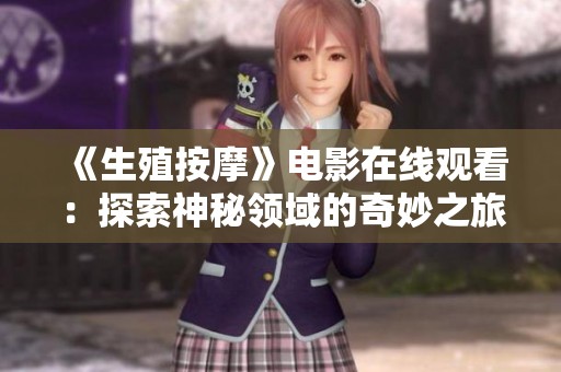 《生殖按摩》电影在线观看：探索神秘领域的奇妙之旅