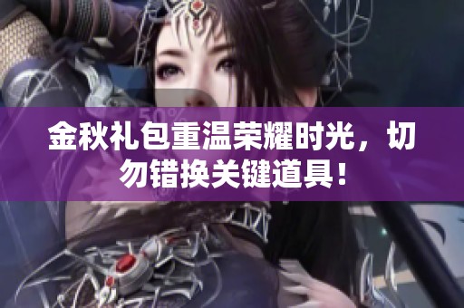 金秋礼包重温荣耀时光，切勿错换关键道具！