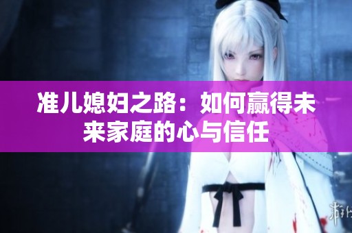准儿媳妇之路：如何赢得未来家庭的心与信任